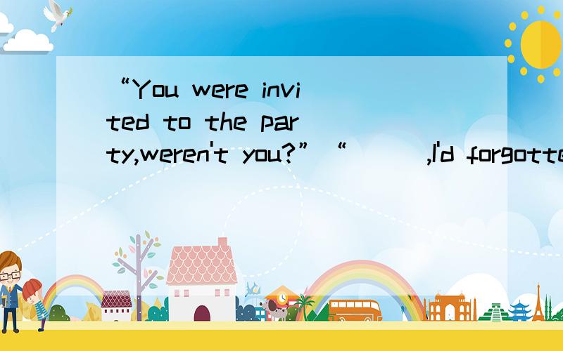 “You were invited to the party,weren't you?”“___,I'd forgotten.”A.I was soB.Nor was I.C.So I wasD.So was I请问这题是想考什么知识点?选择哪一项?为什么?