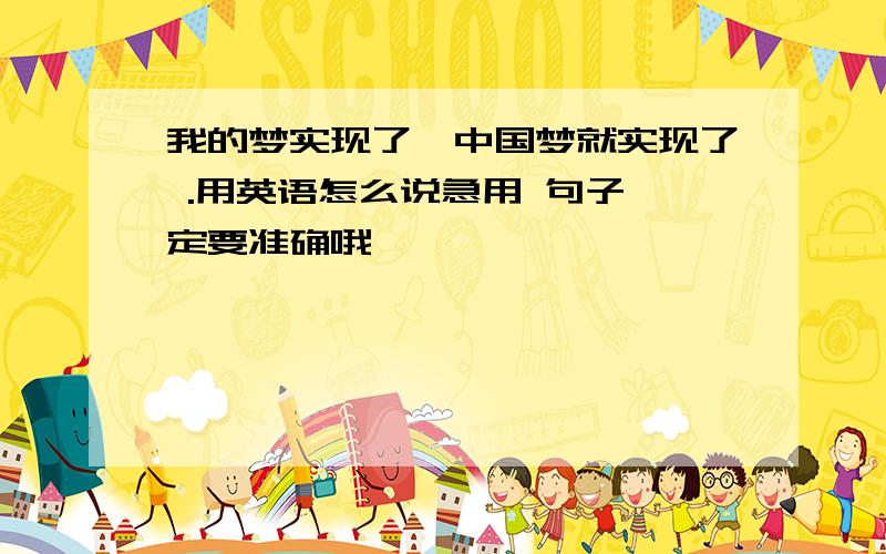 我的梦实现了,中国梦就实现了 .用英语怎么说急用 句子一定要准确哦