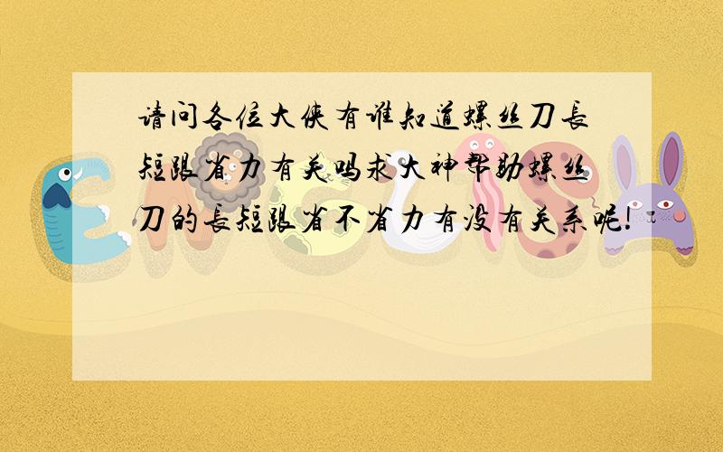 请问各位大侠有谁知道螺丝刀长短跟省力有关吗求大神帮助螺丝刀的长短跟省不省力有没有关系呢!