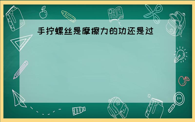 手拧螺丝是摩擦力的功还是过