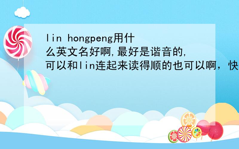 lin hongpeng用什么英文名好啊,最好是谐音的,可以和lin连起来读得顺的也可以啊，快来个起名达人啊！