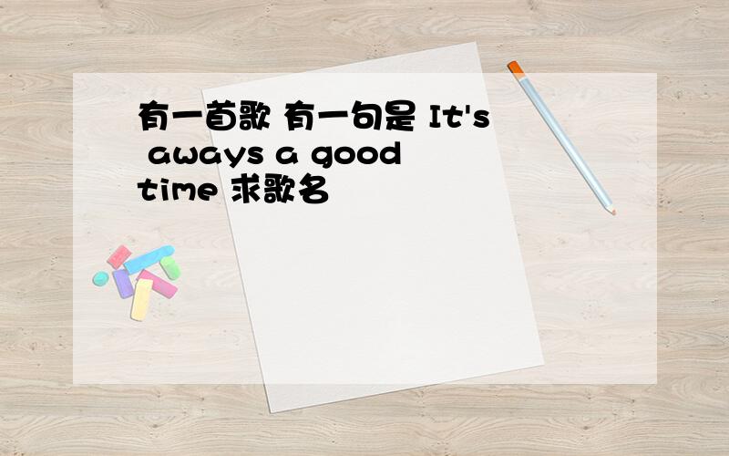 有一首歌 有一句是 It's aways a good time 求歌名