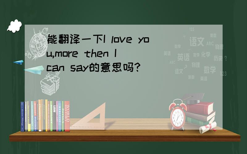 能翻译一下I love you,more then I can say的意思吗?