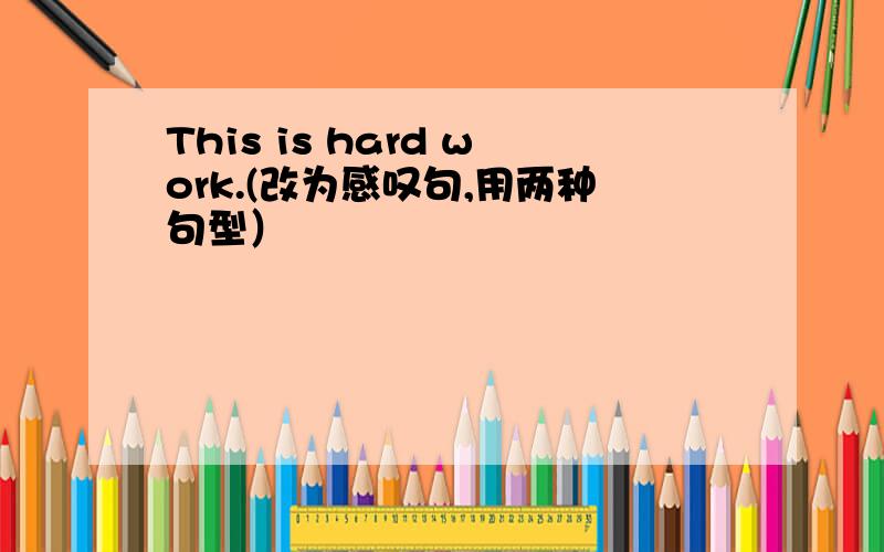 This is hard work.(改为感叹句,用两种句型）