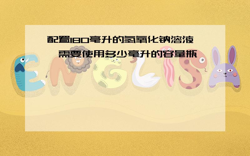 配置180毫升的氢氧化钠溶液,需要使用多少毫升的容量瓶