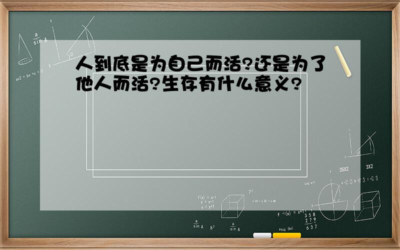 人到底是为自己而活?还是为了他人而活?生存有什么意义?