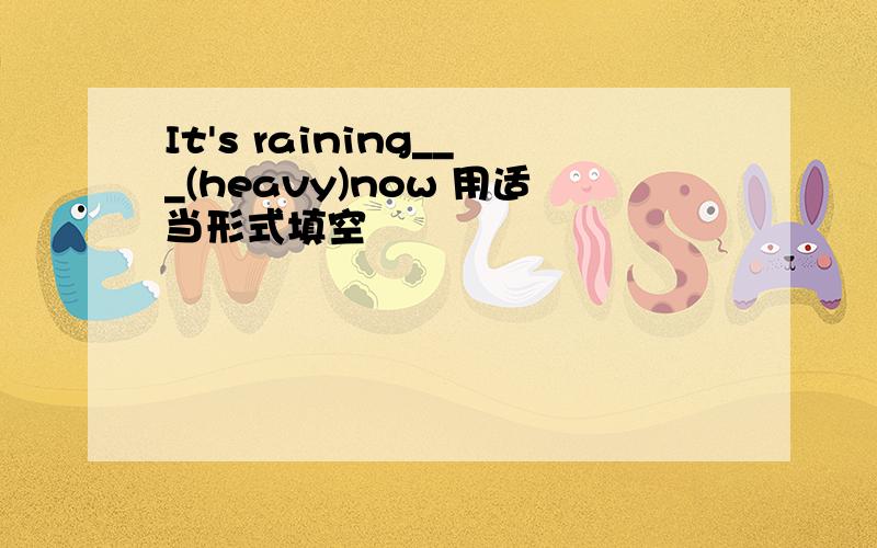 It's raining___(heavy)now 用适当形式填空