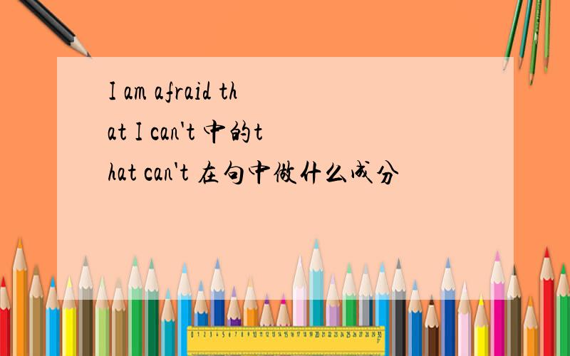 I am afraid that I can't 中的that can't 在句中做什么成分