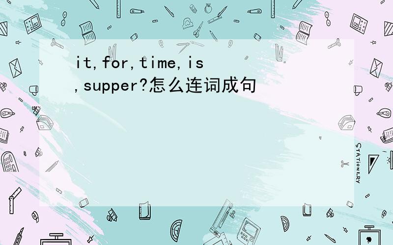 it,for,time,is,supper?怎么连词成句