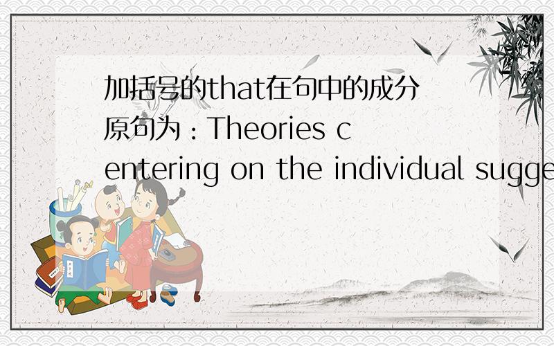 加括号的that在句中的成分原句为：Theories centering on the individual suggest that children engage in criminal behavior because they were not sufficiently penalized for previous misdeeds or 【that】 they have learned criminal behavior