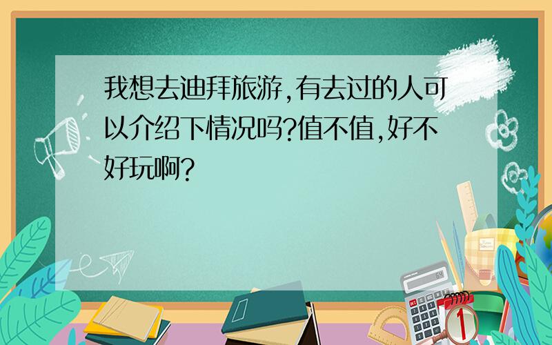 我想去迪拜旅游,有去过的人可以介绍下情况吗?值不值,好不好玩啊?