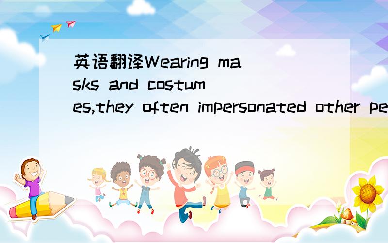 英语翻译Wearing masks and costumes,they often impersonated other people,animals,or supernatural beings,and mimed the desired effect-success in hunt or battle,the coming rain,the revival of the Sun-as an actor might.大意我懂得只是这句话