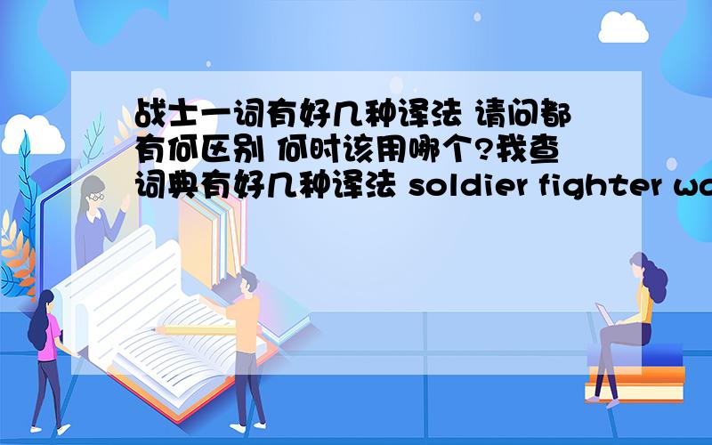 战士一词有好几种译法 请问都有何区别 何时该用哪个?我查词典有好几种译法 soldier fighter warrior 请问都有何区别呀 何时该用那个？那若要表示 “我是一个与命运作斗争的战士” 在这种感情