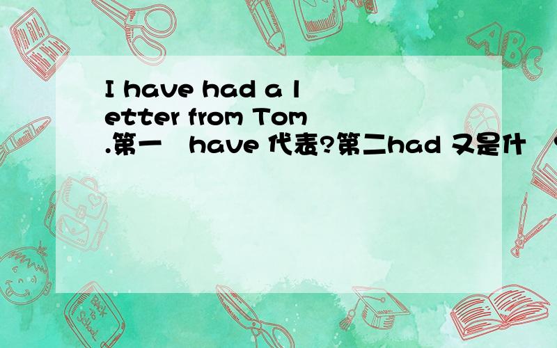 I have had a letter from Tom.第一嘅have 代表?第二had 又是什麼?从句子成分分析~