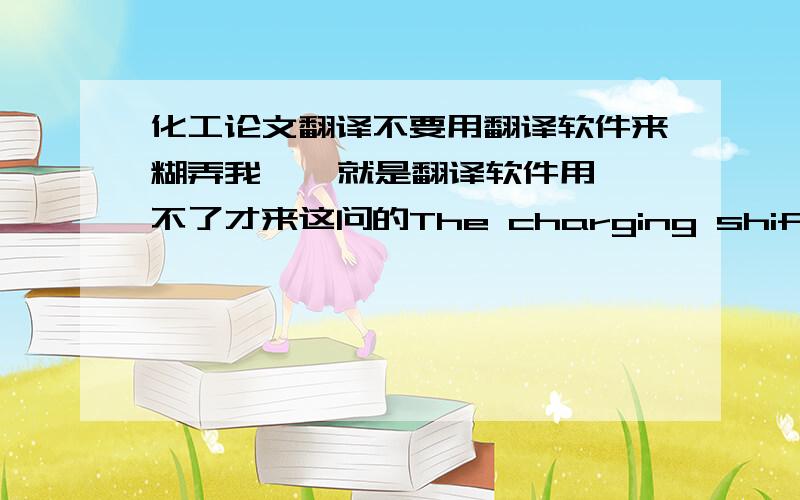 化工论文翻译不要用翻译软件来糊弄我    就是翻译软件用不了才来这问的The charging shift was referred to the C line emitted from the saturated hydrocarbon