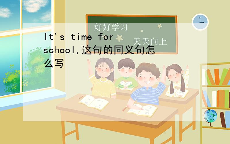 It's time for school,这句的同义句怎么写