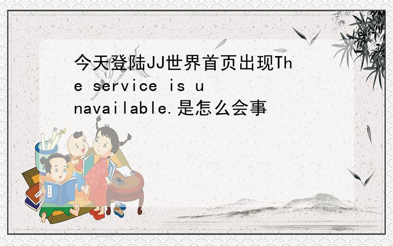 今天登陆JJ世界首页出现The service is unavailable.是怎么会事