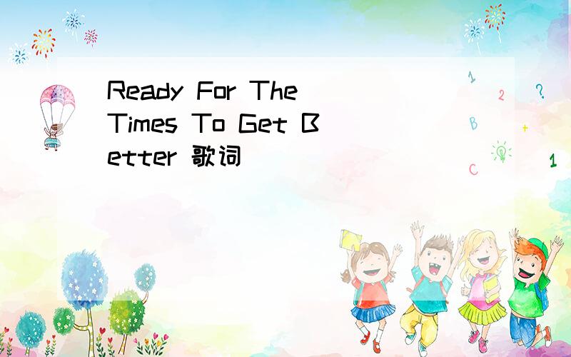 Ready For The Times To Get Better 歌词