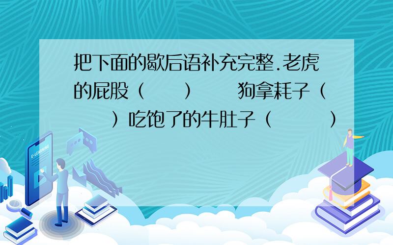 把下面的歇后语补充完整.老虎的屁股（　　）　　狗拿耗子（　　）吃饱了的牛肚子（　　　）