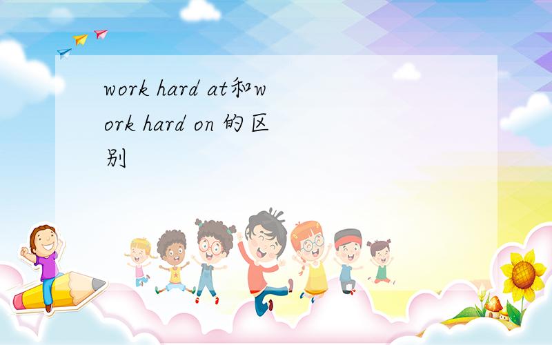 work hard at和work hard on 的区别