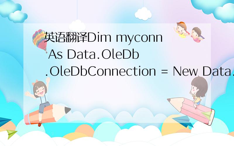 英语翻译Dim myconn As Data.OleDb.OleDbConnection = New Data.OleDb.OleDbConnection(