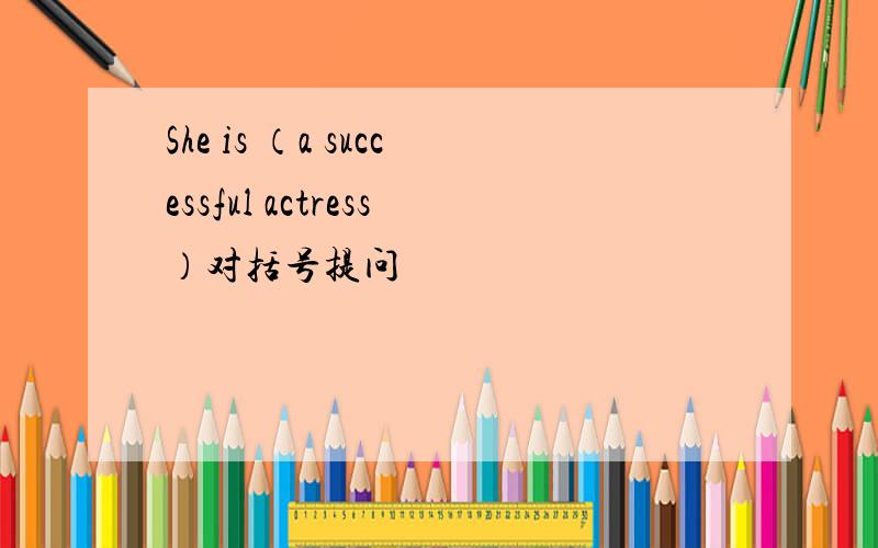 She is （a successful actress）对括号提问