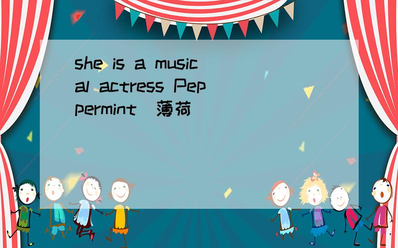 she is a musical actress Peppermint（薄荷）