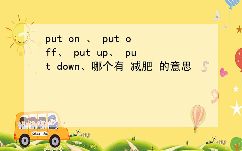 put on 、 put off、 put up、 put down、哪个有 减肥 的意思