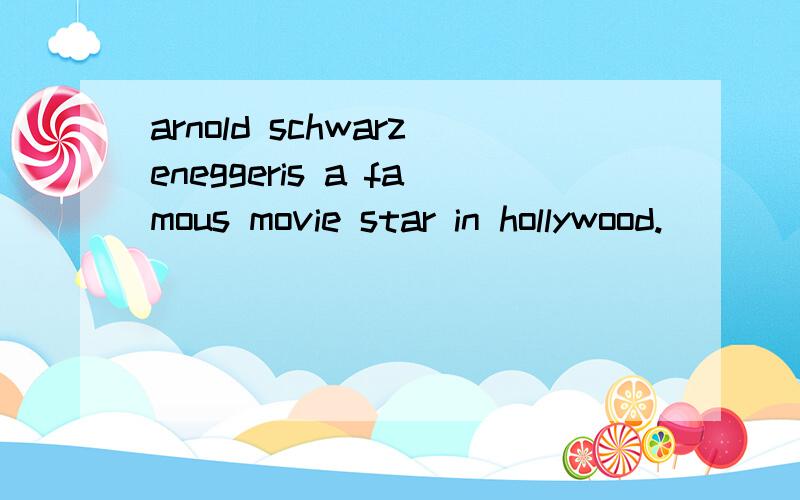 arnold schwarzeneggeris a famous movie star in hollywood.