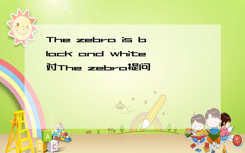 The zebra is black and white对The zebra提问