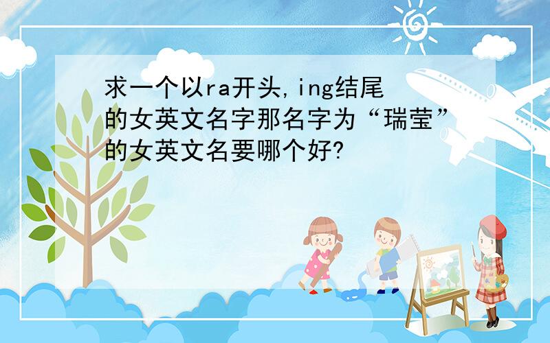 求一个以ra开头,ing结尾的女英文名字那名字为“瑞莹”的女英文名要哪个好?