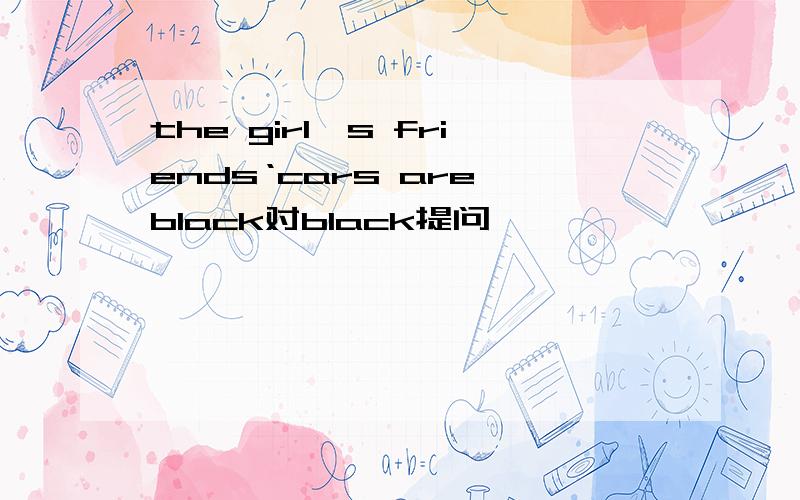 the girl's friends‘cars are black对black提问