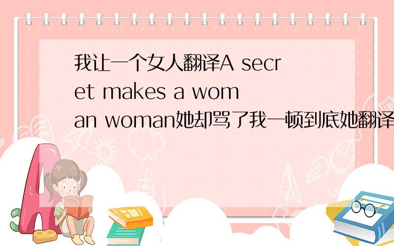 我让一个女人翻译A secret makes a woman woman她却骂了我一顿到底她翻译成啥了