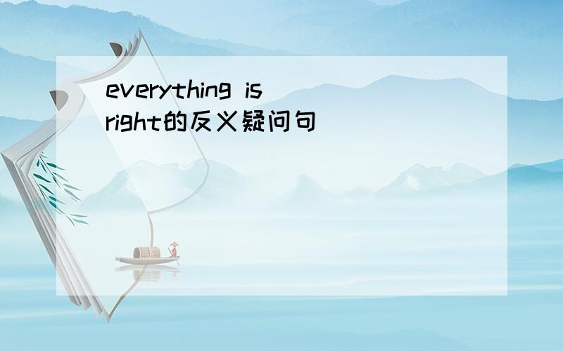 everything is right的反义疑问句