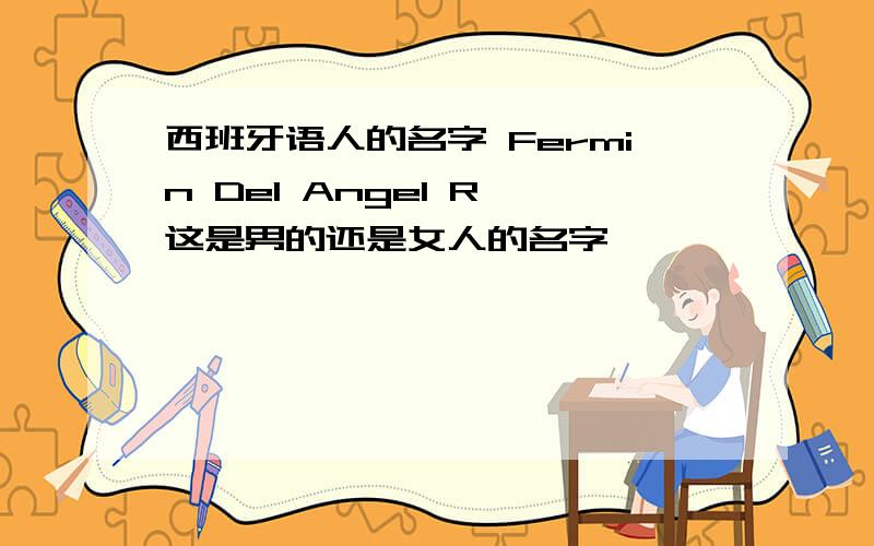 西班牙语人的名字 Fermin Del Angel R 这是男的还是女人的名字