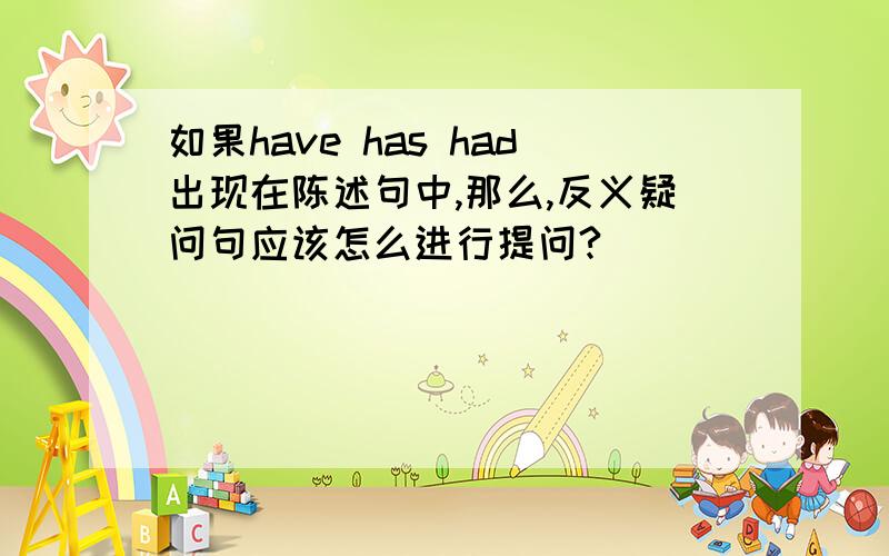 如果have has had出现在陈述句中,那么,反义疑问句应该怎么进行提问?