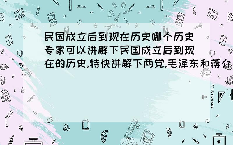 民国成立后到现在历史哪个历史专家可以讲解下民国成立后到现在的历史,特快讲解下两党,毛泽东和蒋介石