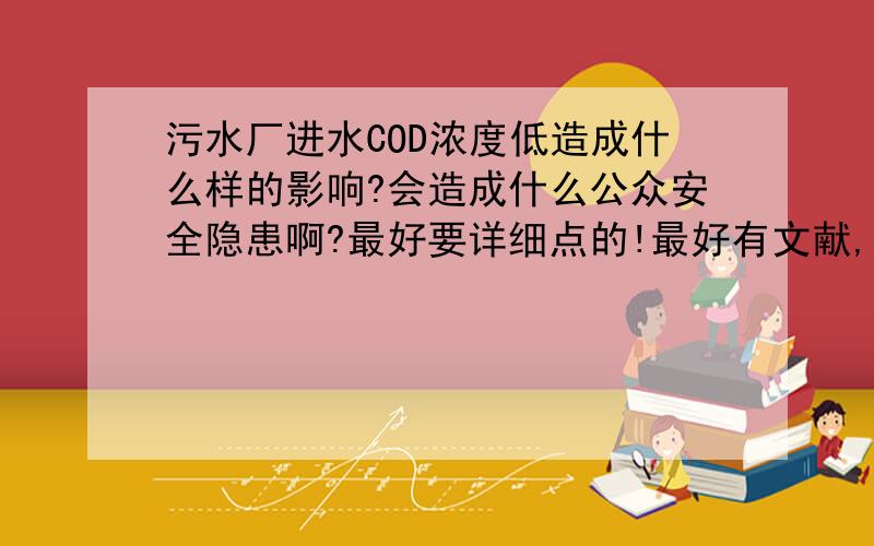 污水厂进水COD浓度低造成什么样的影响?会造成什么公众安全隐患啊?最好要详细点的!最好有文献,