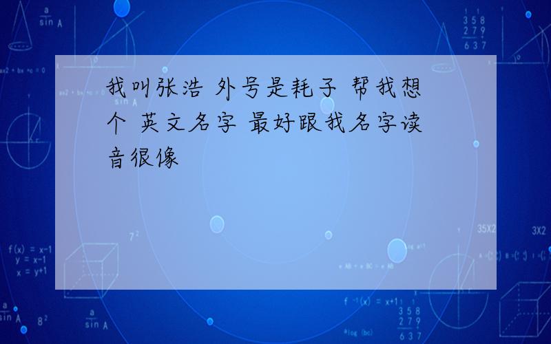 我叫张浩 外号是耗子 帮我想个 英文名字 最好跟我名字读音很像