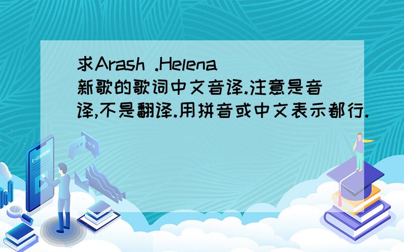 求Arash .Helena新歌的歌词中文音译.注意是音译,不是翻译.用拼音或中文表示都行.