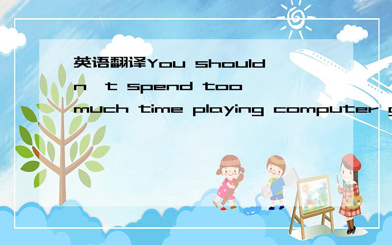 英语翻译You shouldn't spend too much time playing computer games.（改为同意句）___ ___too much time playing computer games.I always have a lot of thing to do.（改为同意句）I ___always very___.They are all nice and helpful to each ot