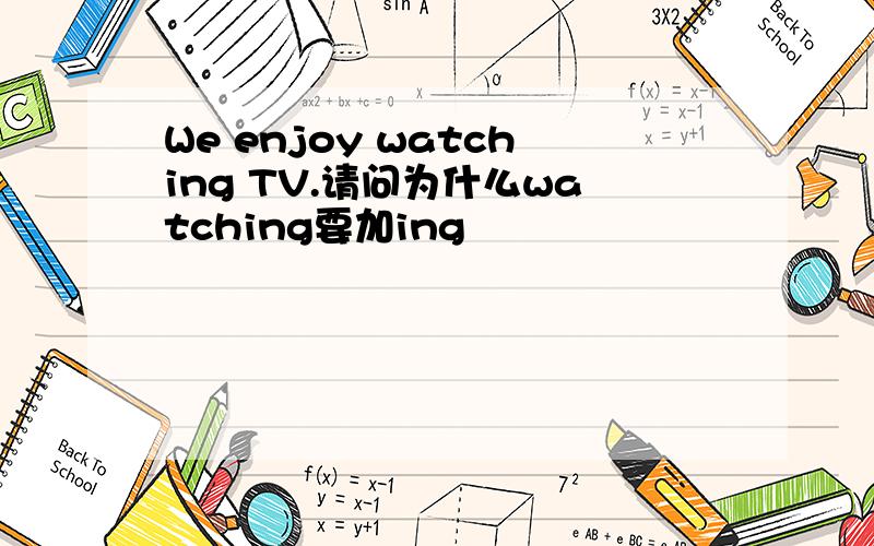 We enjoy watching TV.请问为什么watching要加ing