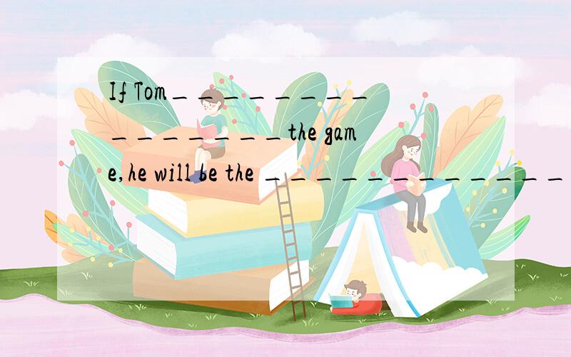 If Tom_______________the game,he will be the _________________.A.win;winner B.will win;winner C.wins;winning D.wins;winner