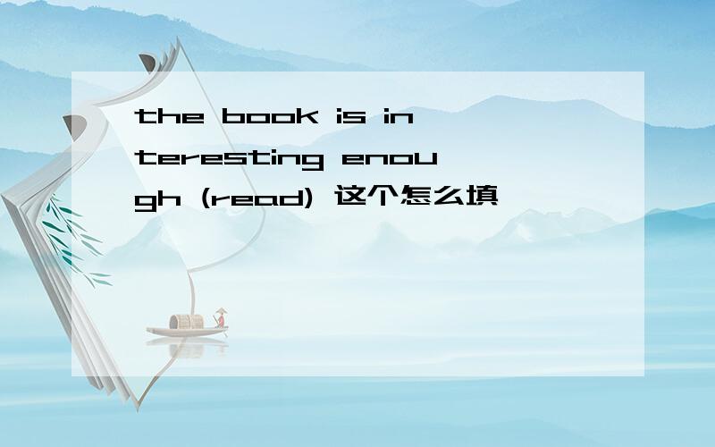 the book is interesting enough (read) 这个怎么填