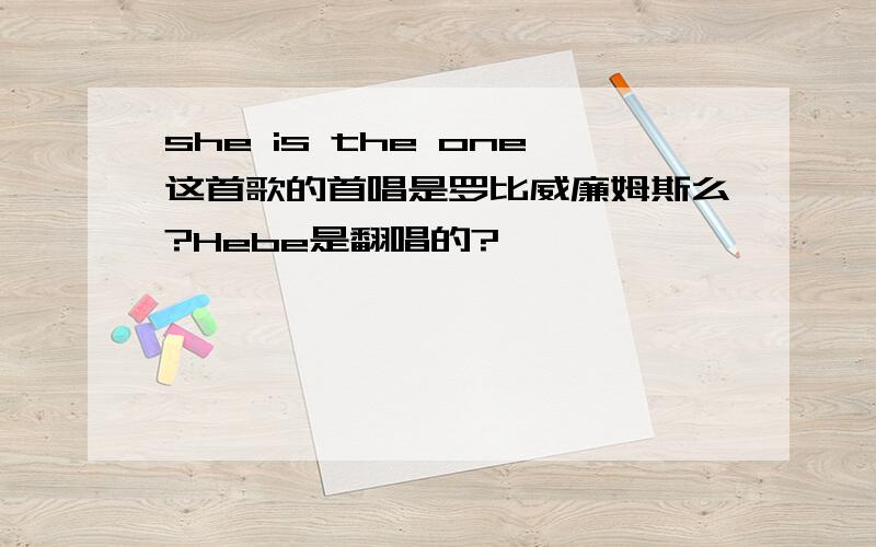 she is the one这首歌的首唱是罗比威廉姆斯么?Hebe是翻唱的?