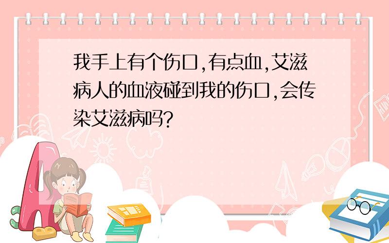 我手上有个伤口,有点血,艾滋病人的血液碰到我的伤口,会传染艾滋病吗?