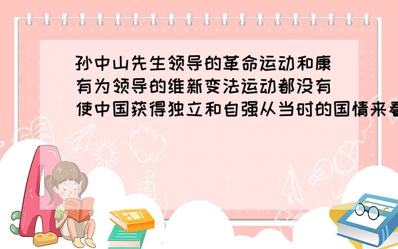 孙中山先生领导的革命运动和康有为领导的维新变法运动都没有使中国获得独立和自强从当时的国情来看,他们探索失败说明了什么?快!在线等好的加分