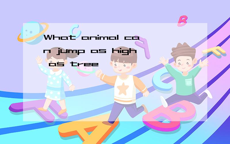 What animal can jump as high as tree