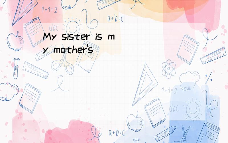 My sister is my mother's( )