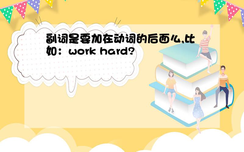 副词是要加在动词的后面么,比如：work hard?